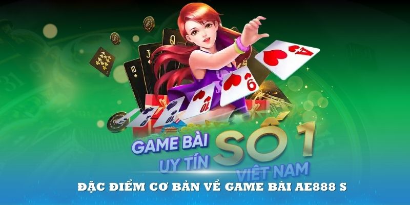 Tổng quan các đặc điểm cơ bản về Game bài AE888 siêu hot hiện nay