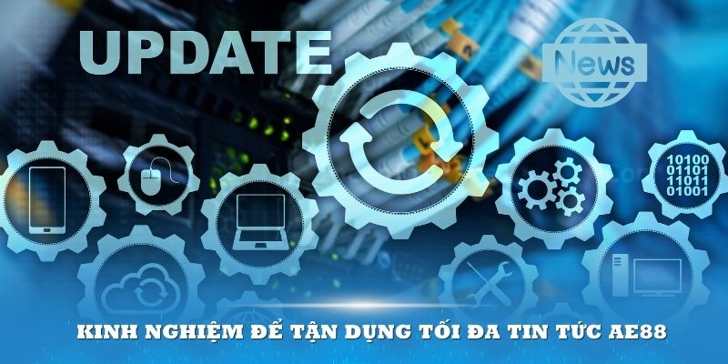 Kinh nghiệm để tận dụng tối đa Tin tức AE888